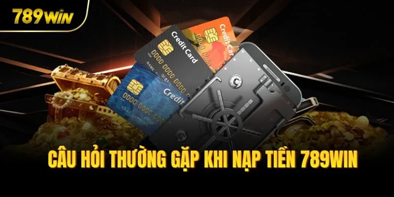 Câu hỏi thường gặp khi nạp tiền 789win