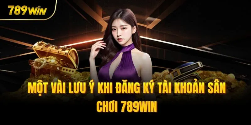 Một vài lưu ý khi đăng ký tài khoản sân chơi 789win