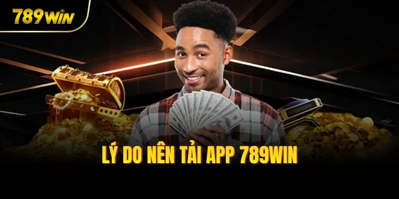 Lý do nên tải app 789win