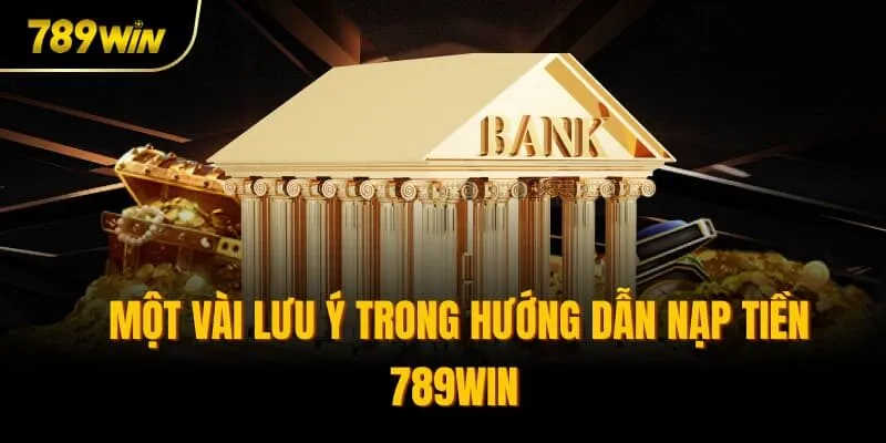 Một vài lưu ý trong hướng dẫn nạp tiền 789win 