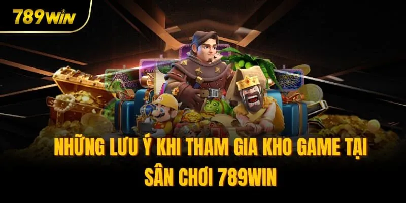 Những lưu ý khi tham gia kho game tại sân chơi 789win