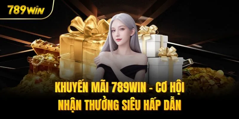 Khuyến Mãi 789win - Cơ Hội Nhận Thưởng Siêu Hấp Dẫn