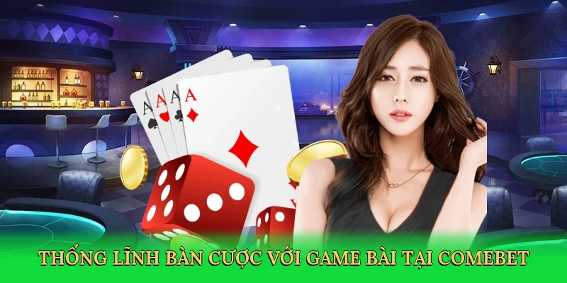 Thống lĩnh bàn cược với game bài tại Comebet