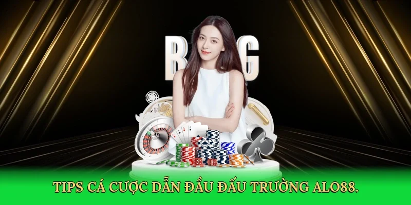 Tips cá cược dẫn đầu đấu trường ALO88.