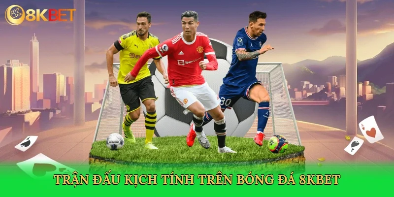 tran-dau-kich-tinh-tren-bong-da-8kbet-3