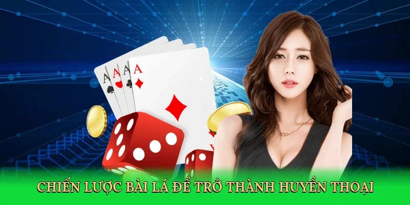 Chiến lược bài lá để trở thành huyền thoại