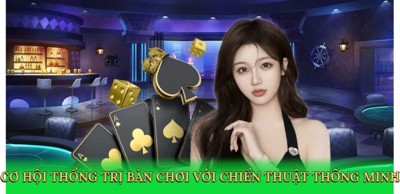 Cơ hội thống trị bàn chơi với chiến thuật thông minh