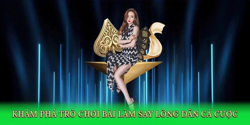 Khám phá trò chơi bài làm say lòng dân cá cược